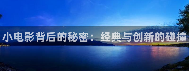 98影院综合：小电影背后的秘密：经典与创新的碰撞