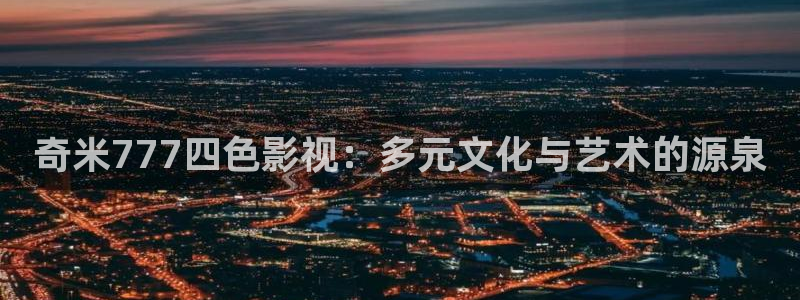 98神马影院：奇米777四色影视：多元文化与艺术的源泉