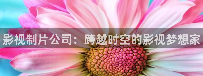98在线电影：影视制片公司：跨越时空的影视梦想家