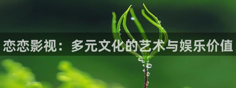 98在线播放：恋恋影视：多元文化的艺术与娱乐价值