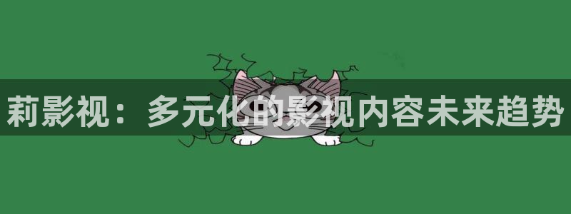 久久98精品视频：莉影视：多元化的影视内容未来趋势